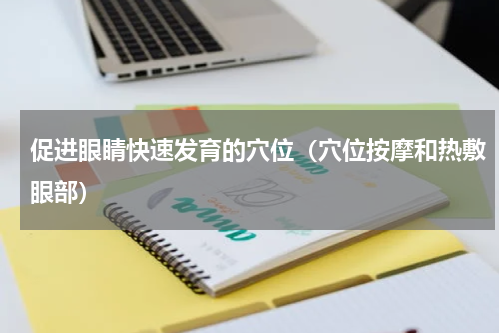 促进眼睛快速发育的穴位（穴位按摩和热敷眼部）