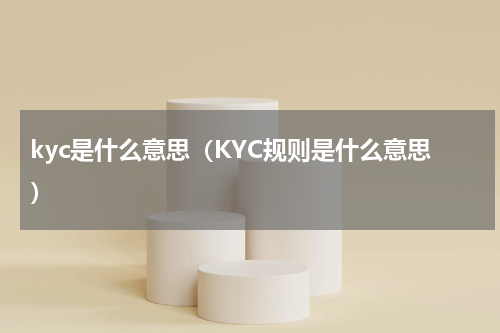 kyc是什么意思（KYC规则是什么意思）