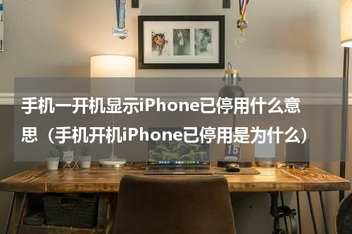 手机一开机显示iPhone已停用什么意思（手机开机iPhone已停用是为什么）