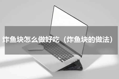 炸鱼块怎么做好吃（炸鱼块的做法）