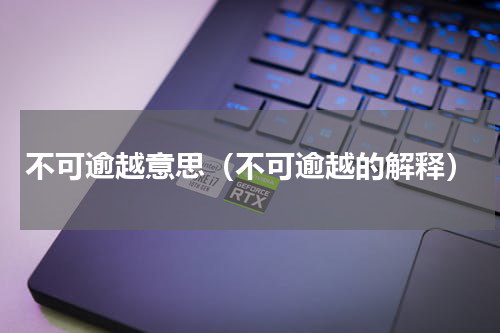 不可逾越意思（不可逾越的解释）