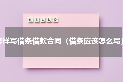 怎样写借条借款合同（借条应该怎么写）
