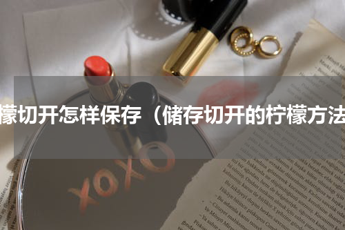柠檬切开怎样保存（储存切开的柠檬方法）