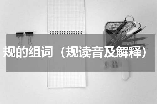 规的组词（规读音及解释）