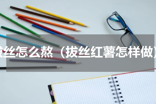 拔丝怎么熬（拔丝红薯怎样做）