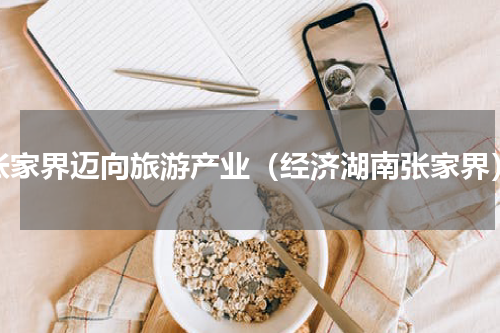 张家界迈向旅游产业（经济湖南张家界）