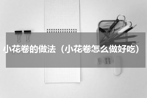 小花卷的做法（小花卷怎么做好吃）