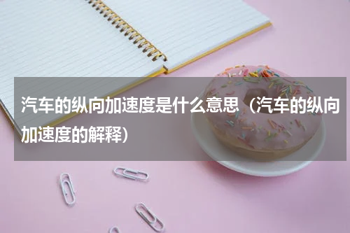 汽车的纵向加速度是什么意思（汽车的纵向加速度的解释）