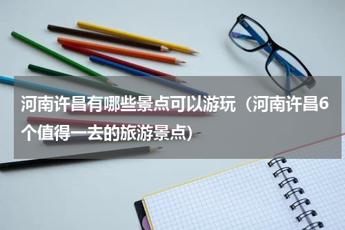 河南许昌有哪些景点可以游玩（河南许昌6个值得一去的旅游景点）