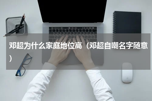 邓超为什么家庭地位高（邓超自嘲名字随意）