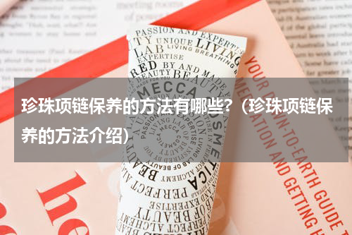 珍珠项链保养的方法有哪些?（珍珠项链保养的方法介绍）