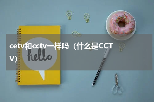 cetv和cctv一样吗（什么是CCTV）