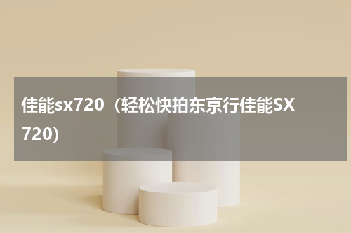 佳能sx720（轻松快拍东京行佳能SX720）
