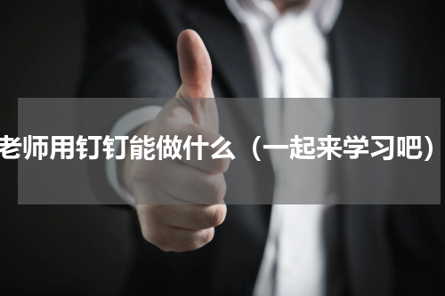 老师用钉钉能做什么（一起来学习吧）