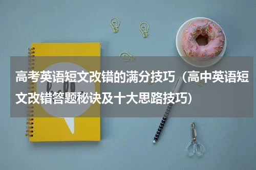 高考英语短文改错的满分技巧（高中英语短文改错答题秘诀及十大思路技巧）
