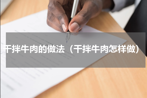 干拌牛肉的做法（干拌牛肉怎样做）