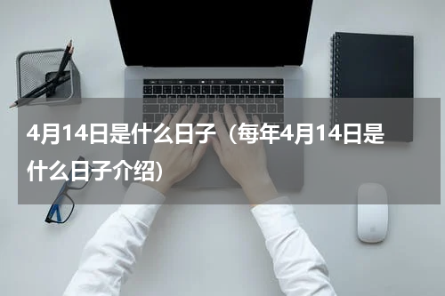 4月14日是什么日子（每年4月14日是什么日子介绍）
