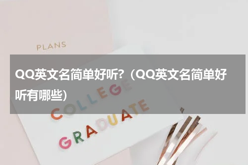 QQ英文名简单好听?（QQ英文名简单好听有哪些）
