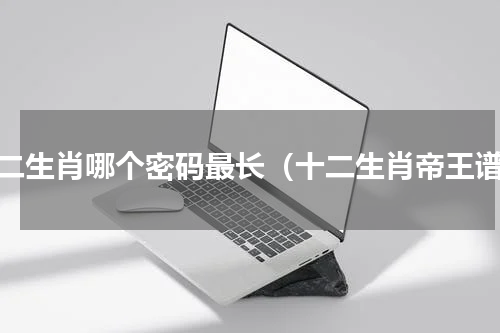 十二生肖哪个密码最长（十二生肖帝王谱）