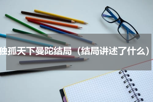 独孤天下曼陀结局（结局讲述了什么）