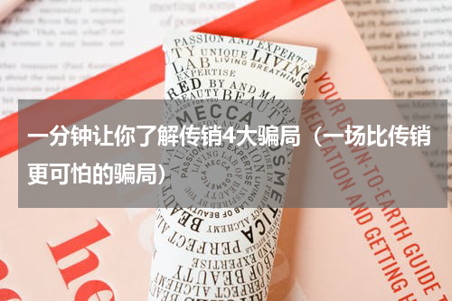 一分钟让你了解传销4大骗局（一场比传销更可怕的骗局）
