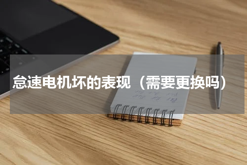 怠速电机坏的表现（需要更换吗）