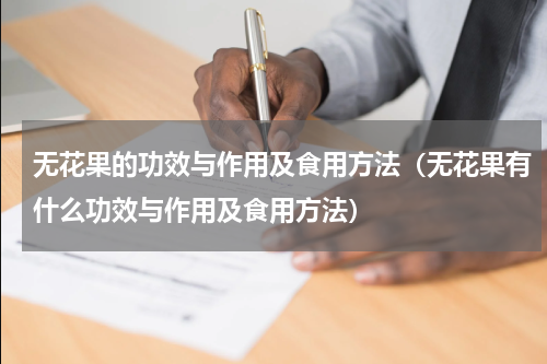 无花果的功效与作用及食用方法（无花果有什么功效与作用及食用方法）
