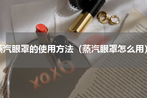 蒸汽眼罩的使用方法（蒸汽眼罩怎么用）