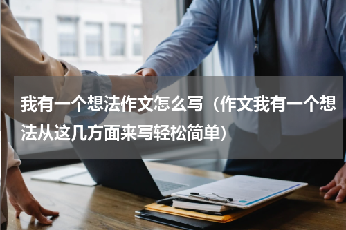 我有一个想法作文怎么写（作文我有一个想法从这几方面来写轻松简单）