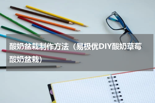 酸奶盆栽制作方法（易极优DIY酸奶草莓酸奶盆栽）