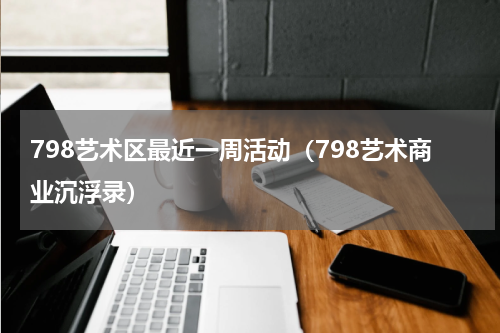 798艺术区最近一周活动（798艺术商业沉浮录）