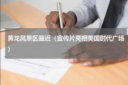 黄龙风景区最近（宣传片亮相美国时代广场）