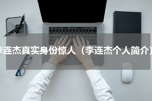 李连杰真实身份惊人（李连杰个人简介）