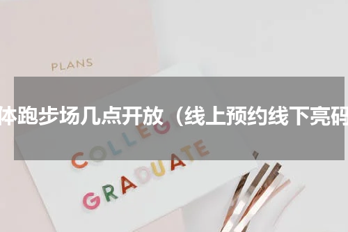 省体跑步场几点开放（线上预约线下亮码）
