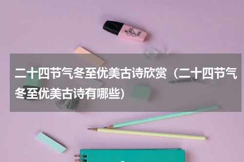 二十四节气冬至优美古诗欣赏（二十四节气冬至优美古诗有哪些）