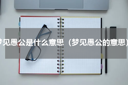 梦见愚公是什么意思（梦见愚公的意思）