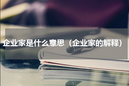 企业家是什么意思（企业家的解释）