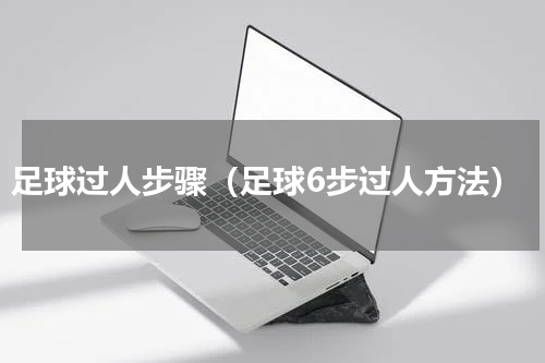 足球过人步骤（足球6步过人方法）