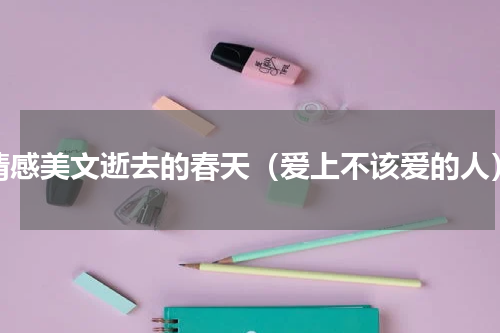 情感美文逝去的春天（爱上不该爱的人）