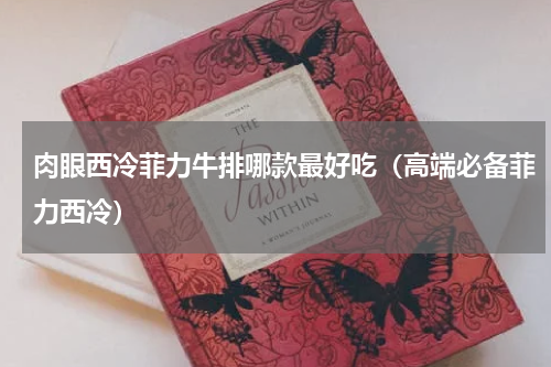 肉眼西冷菲力牛排哪款最好吃（高端必备菲力西冷）