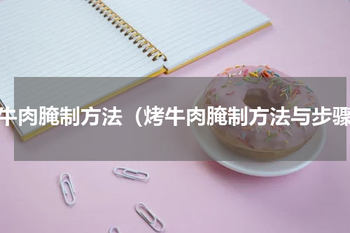 烤牛肉腌制方法（烤牛肉腌制方法与步骤）