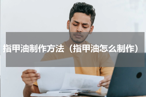 指甲油制作方法（指甲油怎么制作）