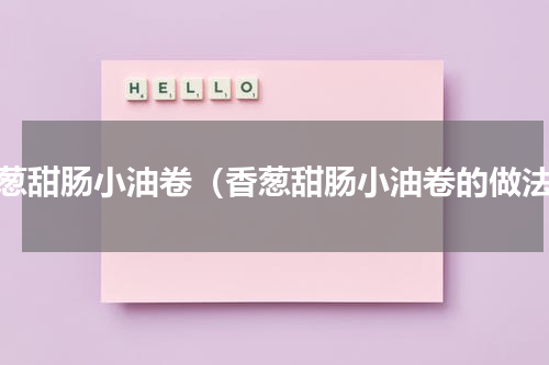 香葱甜肠小油卷（香葱甜肠小油卷的做法）