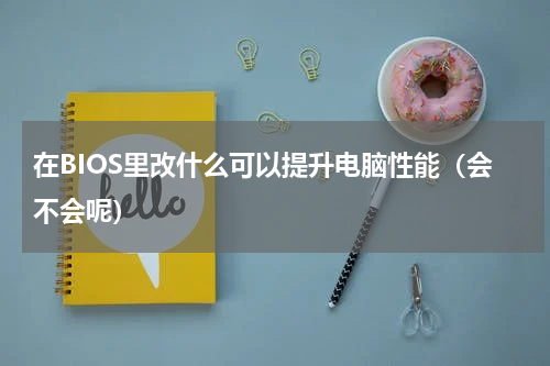 在BIOS里改什么可以提升电脑性能（会不会呢）