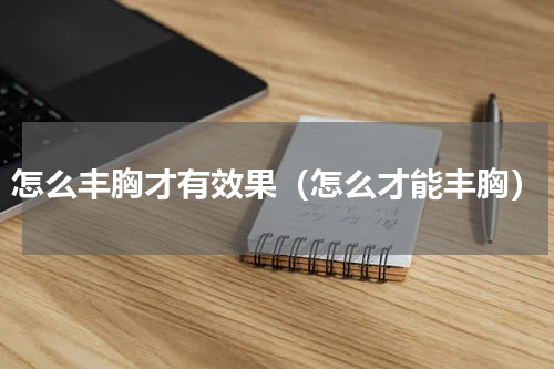 怎么丰胸才有效果（怎么才能丰胸）