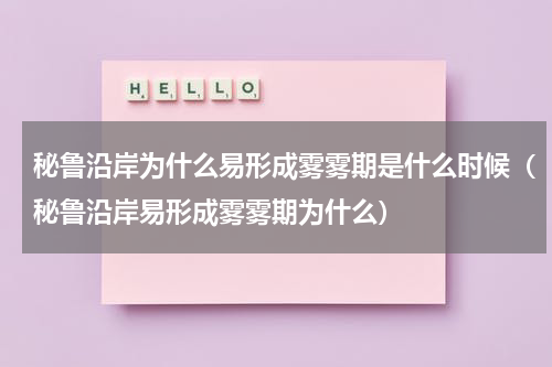 秘鲁沿岸为什么易形成雾雾期是什么时候（秘鲁沿岸易形成雾雾期为什么）