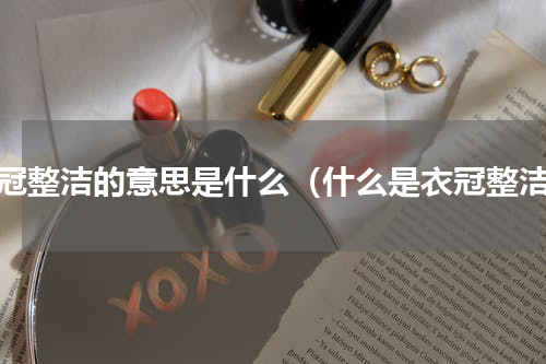 衣冠整洁的意思是什么（什么是衣冠整洁）