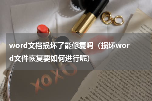 word文档损坏了能修复吗（损坏word文件恢复要如何进行呢）