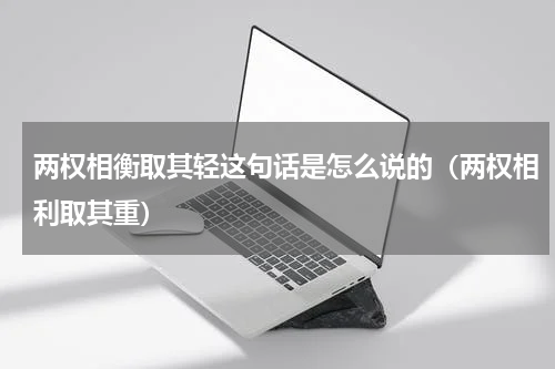 两权相衡取其轻这句话是怎么说的（两权相利取其重）
