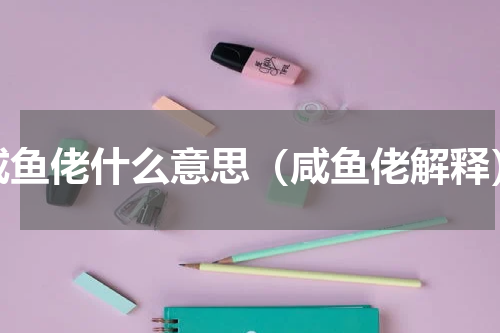 咸鱼佬什么意思（咸鱼佬解释）
